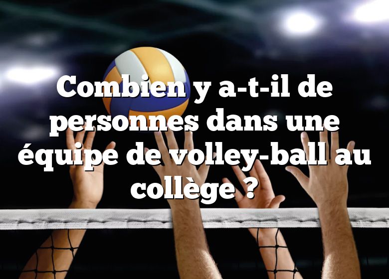 Combien y a-t-il de personnes dans une équipe de volley-ball au collège ?